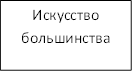 Искусство большинства&#13;&#10;(практическое)&#13;&#10;