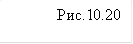 Рис.10.20&#13;&#10;&#13;&#10;