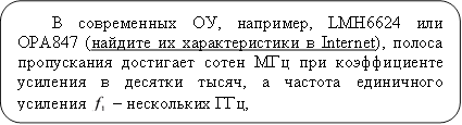 В современных ОУ, например, LMH6624 или OPA847 (найдите их характеристики в Internet), полоса пропускания достигает сотен МГц при коэффициенте усиления в десятки тысяч, а частота единичного усиления – нескольких ГГц,