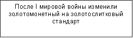 После I мировой войны изменили золотомонетный на золотослитковый стандарт