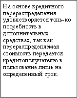 На основе кредитного перераспределения удовлетворяется толь-ко потребность в дополнительных средствах, так как перераспределяемая стоимость передается кредитополучателю в пользование лишь на определенный срок.