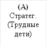 (А)&#13;&#10;Стратег.&#13;&#10;(Трудные&#13;&#10;дети)&#13;&#10;