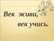 Век живи - век учись!