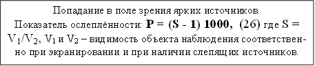 Попадание в поле зрения ярких источников. Показатель ослеплённости: Р = (S - 1) 1000, (26) где S = V1/V2, V1 и V2 – видимость объекта наблюдения соответствен-но при экранировании и при наличии слепящих источников. 