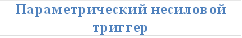 Параметрический несиловой триггер