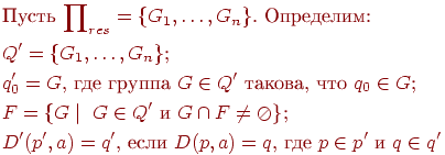 begin{align*} & text{Пусть $prodnolimits_{res} = {G_1, ldots , G_n}$. Определим:} \ & text{$Q'={G_1,ldots, G_n}$;} \ & text{$q'_0=G$, где группа $G in Q'$ такова, что $q_0 in G$;} \ & text{$F={ G mid G in Q'$ и $G cap F neq oslash$};}\ & text{$D'(p',a)=q'$, если $D(p,a)=q$, где $p in p'$ и $q in q'$} end{align*}