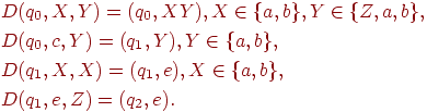 begin{align*} & text{$D(q_0, X, Y ) = (q_0, XY ), X in {a, b}, Y in {Z, a, b},$} \ & text{$D(q_0, c, Y ) = (q_1, Y ), Y in {a, b},$} \ & text{$D(q_1, X, X) = (q_1, e), X in {a, b},$} \ & text{$D(q_1, e, Z) = (q_2, e).$} end{align*}