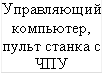 Управляющий компьютер, пульт станка с ЧПУ