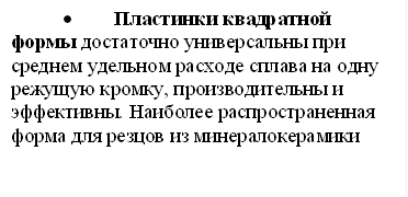 •Пластинки квадратной формы достаточно универсальны при среднем удельном расходе сплава на одну режущую кромку, производительны и эффективны. Наиболее распространенная форма для резцов из минералокерамики 