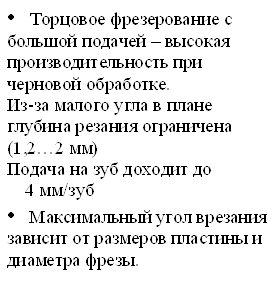 • Торцовое фрезерование с большой подачей – высокая производительность при черновой обработке. Из-за малого угла в плане глубина резания ограничена (1,2…2 мм) Подача на зуб доходит до 4 мм/зуб • Максимальный угол врезания зависит от размеров пластины и диаметра фрезы. 