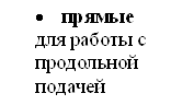 •прямые для работы с продольной подачей