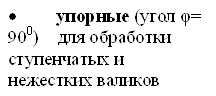 •упорные (угол φ= 900) для обработки ступенчатых и нежестких валиков нежестких валиков 