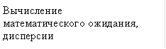 Вычисление математического ожидания, дисперсии 
