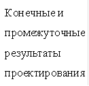 Конечные и промежуточные результаты проектирования 
