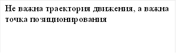 Не важна траектория движения, а важна точка позиционирования