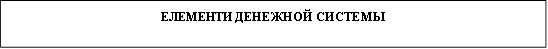 ЕЛЕМЕНТИ ДЕНЕЖНОЙ СИСТЕМЫ