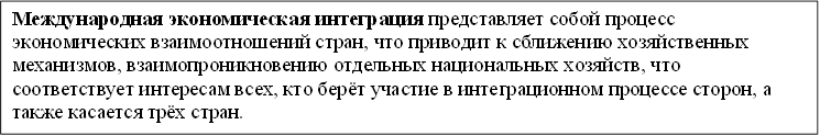 Международная экономическая интеграция представляет собой процесс экономических взаимоотношений стран, что приводит к сближению хозяйственных механизмов, взаимопроникновению отдельных национальных хозяйств, что соответствует интересам всех, кто берёт участие в интеграционном процессе сторон, а также касается трёх стран. 