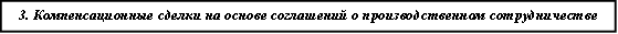 3. Компенсационные сделки на основе соглашений о производственном сотрудничестве