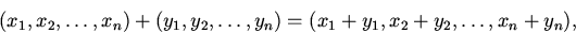 begin{displaymath} (x_1, x_2, dots ,x_n)+ (y_1, y_2, dots ,y_n)= (x_1+y_1, x_2+y_2, dots ,x_n+y_n),end{displaymath}