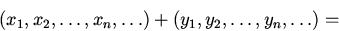 begin{displaymath} (x_1, x_2, dots ,x_n, dots )+ (y_1, y_2, dots ,y_n, dots )=end{displaymath}