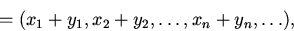 begin{displaymath} =(x_1+y_1, x_2+y_2, dots ,x_n+y_n, dots ),end{displaymath}