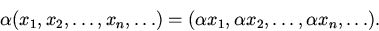 begin{displaymath} alpha (x_1, x_2, dots ,x_n, dots )= (alpha x_1, alpha x_2, dots ,alpha x_n, dots ).end{displaymath}