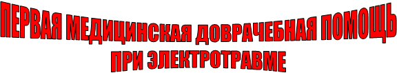 ПЕРВАЯ МЕДИЦИНСКАЯ ДОВРАЧЕБНАЯ ПОМОЩЬ ПРИ ЭЛЕКТРОТРАВМЕ 