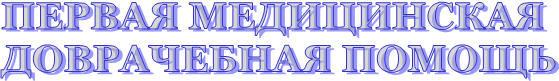 ПЕРВАЯ МЕДИЦИНСКАЯ ДОВРАЧЕБНАЯ ПОМОЩЬ