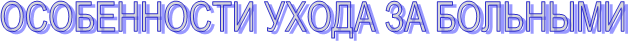 ОСОБЕННОСТИ УХОДА ЗА БОЛЬНЫМИ