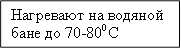 Нагревают на водяной бане до 70-800С