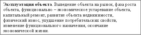 Эксплуатация объекта. Выведение объекта на рынок, фаза роста объекта, функционально – экономическое устаревание объекта, капитальный ремонт, развитие объекта недвижимости, физический износ, ухудшение потребительских свойств, изменение функционального назначения, окончание экономической жизни.